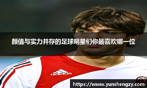 颜值与实力并存的足球明星们你最喜欢哪一位